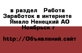  в раздел : Работа » Заработок в интернете . Ямало-Ненецкий АО,Ноябрьск г.